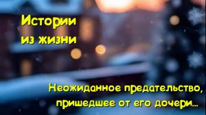 Душевные истории - Неожиданное предательство,пришедшее от его дочери...