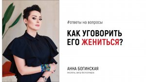 Как уговорить его жениться? Ответы на вопросы подписчиков. Анна Богинская