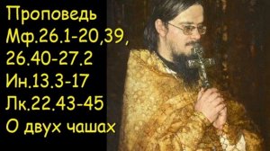 Проповедь Мф.26.1-20,39, 26.40-27.2,  Ин.13.3-17,  Лк.22.43-45  О двух чашах