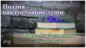 Поэзия – как состояние души. Роберт Рождественский "Спасибо, жизнь"