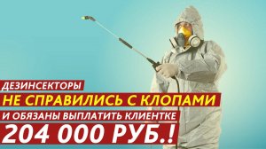 Дезинсекторы не справились с клопами и обязаны выплатить клиентке 204 000 рублей!