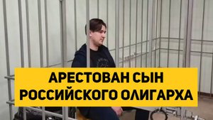 Арестован сын российского олигарха