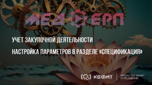 КБФИТ: МЕДЕРП. Учет закупочной деятельности. Настройка параметров в разделе «Спецификация».