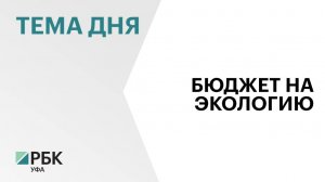 ₽644,5 млн предусмотрено в проекте бюджета Башкортостана на 2025 г. на защиту окружающей среды