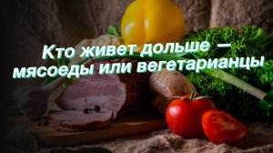 Кто живет дольше — мясоеды или вегетарианцы