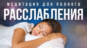 МЕДИТАЦИЯ ПЕРЕД СНОМ: ПОЛНОЕ РАССЛАБЛЕНИЕ ТЕЛА И ГИПНОЗ ОТ БЕССОНИЦЫ