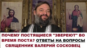 Почему постящиеся "звереют" во время поста? ОТВЕТЫ НА РАЗНЫЕ ВОПРОСЫ. Священник Валерий Сосковец