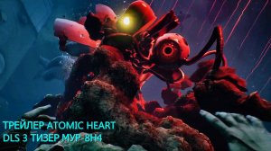 ТРЕЙЛЕР ATOMIC HEART DLS 3 ТИЗЕР МУР-8Н4