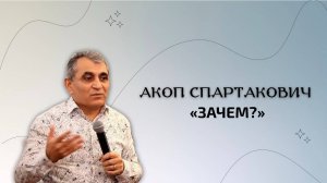 Зачем? Акоп Спартакович