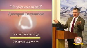2024.11.27 "Не осуетился ли ты?" Дмитрий Степаненко | Вечернее служение