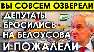 Срочно! СКИНУТЬ БЕЛОУСОВА НЕ ПОЛУЧИЛОСЬ/Трое депутатов Госдумы НАКИНУЛИСЬ НА БЕЛОУСОВА И ПОЖАЛЕЛИ.