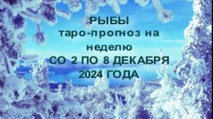 РЫБЫ ТАРО-ПРОГНОЗ НА НЕДЕЛЮ СО 2 ПО 8 ДЕКАБРЯ 2024 ГОДА