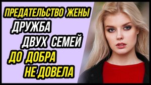 Дружба двух семей ДО ДОБРА НЕ ДОВЕЛА - Истории Предательства Жены - Драмы Судьбы