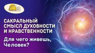 Вебинар. Сакральный смысл Духовности и Нравственности. Для чего живешь, Человек?