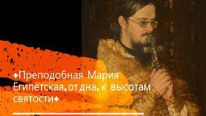+Преподобная Мария Египетская, от дна, к высотам святости+ Проповедь