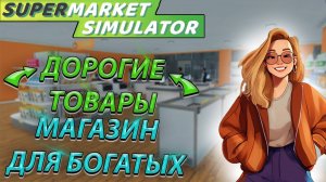 НОВЫЕ ТОВАРЫ ТОЛЬКО ДЛЯ БОГАТЫХ! МАГАЗИН РАСТЁТ В SUPERMARKET SIMULATOR