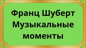 Франц Шуберт Музыкальные моменты