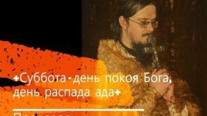 +Суббота - день покоя Бога, день распада ада+ Проповедь