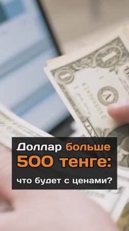 Доллар больше 500 тенге: что будет с ценами?