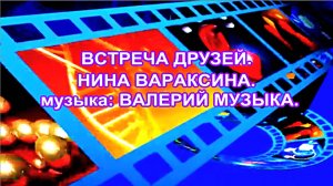 ВСТРЕЧА ДРУЗЕЙ. НИНА ВАРАКСИНА. муз:  ВАЛЕРИЙ МУЗЫКА.