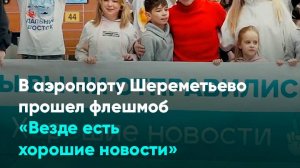 В аэропорту Шереметьево прошел флешмоб «Везде есть хорошие новости»