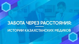 Забота через расстояния: истории казахстанских медиков