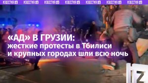 «Адские» протесты в Грузии: что происходило этой ночью – обо всем по порядку