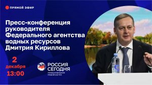 Пресс-конференция руководителя Федерального агентства водных ресурсов Дмитрия Кириллова