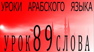 Уроки арабского языка. Урок 89 слова.