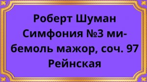 Роберт Шуман Симфония №3 ми-бемоль мажор, соч. 97 Рейнская