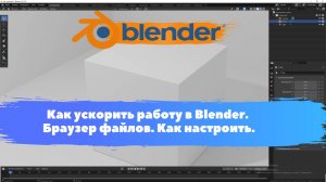 Как ускорить работу в Blender. Браузер файлов. Как настроить. Уроки Blender для начинающих.