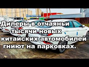 Дилеры в панике — тысячи новых китайских автомобилей гниют на стоянках.