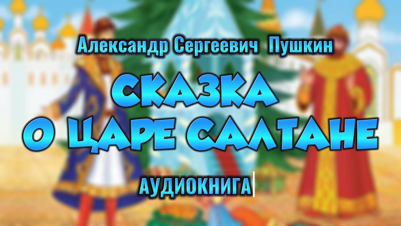 СКАЗКА О ЦАРЕ САЛТАНЕ - Александр Пушкин