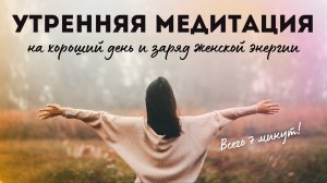 УТРЕННЯЯ МЕДИТАЦИЯ 7 МИНУТ: ПРОБУЖДЕНИЕ ЖЕНСКОЙ ЭНЕРГИИ И ЛЮБВИ К СЕБЕ