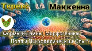 Теренс МакКенна // Формы и Тайны, Морфогенные Поля и Психоделический Опыт