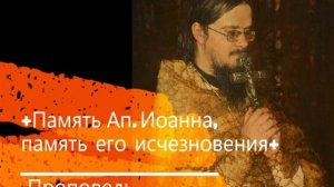 +Память Ап. Иоанна, память его исчезновения+ Проповедь
