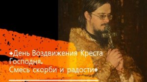 +День Воздвижения Креста Господня.  Смесь скорби и радости+ Проповедь