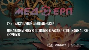 КБФИТ: МЕДЕРП. Учет закупочной деятельности. Добавляем новую позицию в раздел Спецификация вручную.