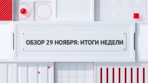 Обзор 29 ноября: итоги недели