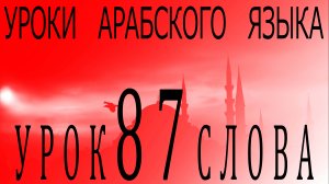 Уроки арабского языка. Урок 87 слова.