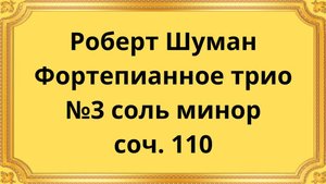 Роберт Шуман Фортепианное трио №3 соль минор, соч. 110