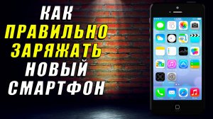 Как правильно заряжать новый смартфон