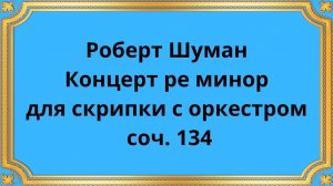 Роберт Шуман Концерт ре минор для скрипки с оркестром, соч. 134