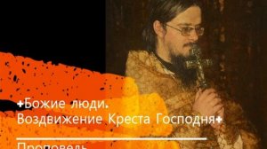+Божие люди. Воздвижение Креста Господня+ Проповедь