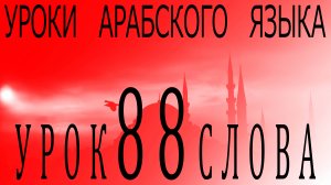 Уроки арабского языка. Урок 88 слова.