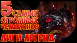{LoL} 5 САМЫХ ОГРОМНЫХ чемпионов Лиги Легенд