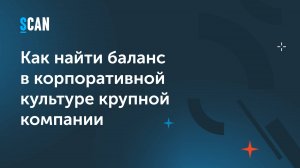 Как найти баланс в корпоративной культуре крупной компании