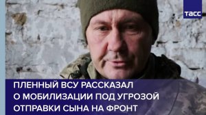 Пленный ВСУ рассказал о мобилизации под угрозой отправки сына на фронт
