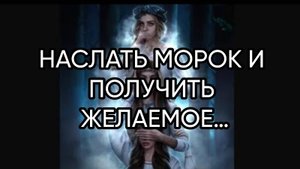 НАСЛАТЬ МОРОК И ПОЛУЧИТЬ ЖЕЛАЕМОЕ…ДЛЯ ВСЕХ…
