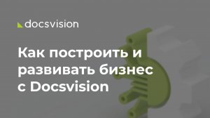 Как построить и развивать бизнес с Docsvision